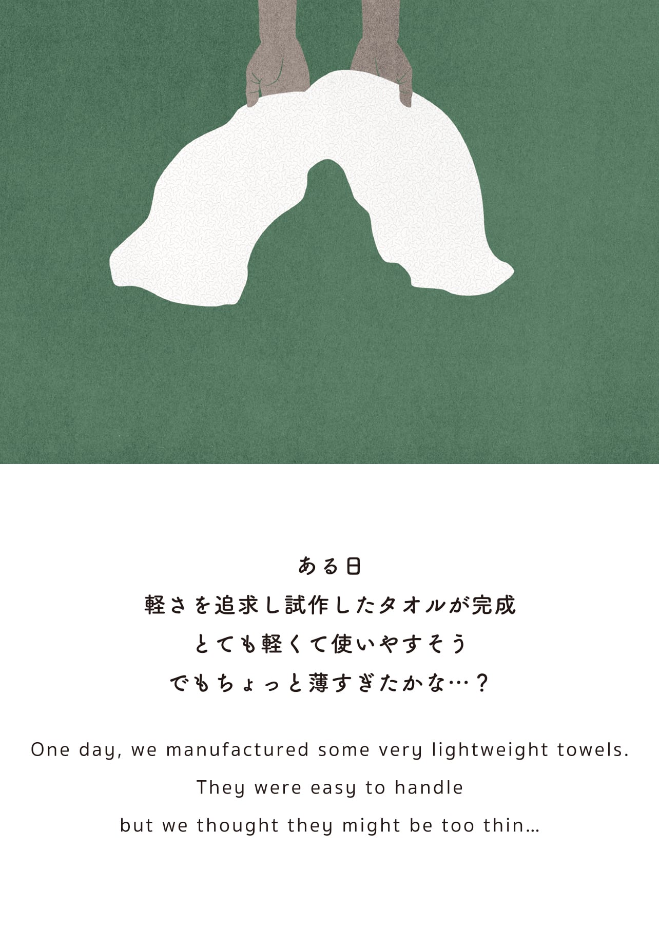 ある日 軽さを追求し試作したタオルが完成 とても軽くて使いやすそう でもちょっと薄すぎたかな…？
