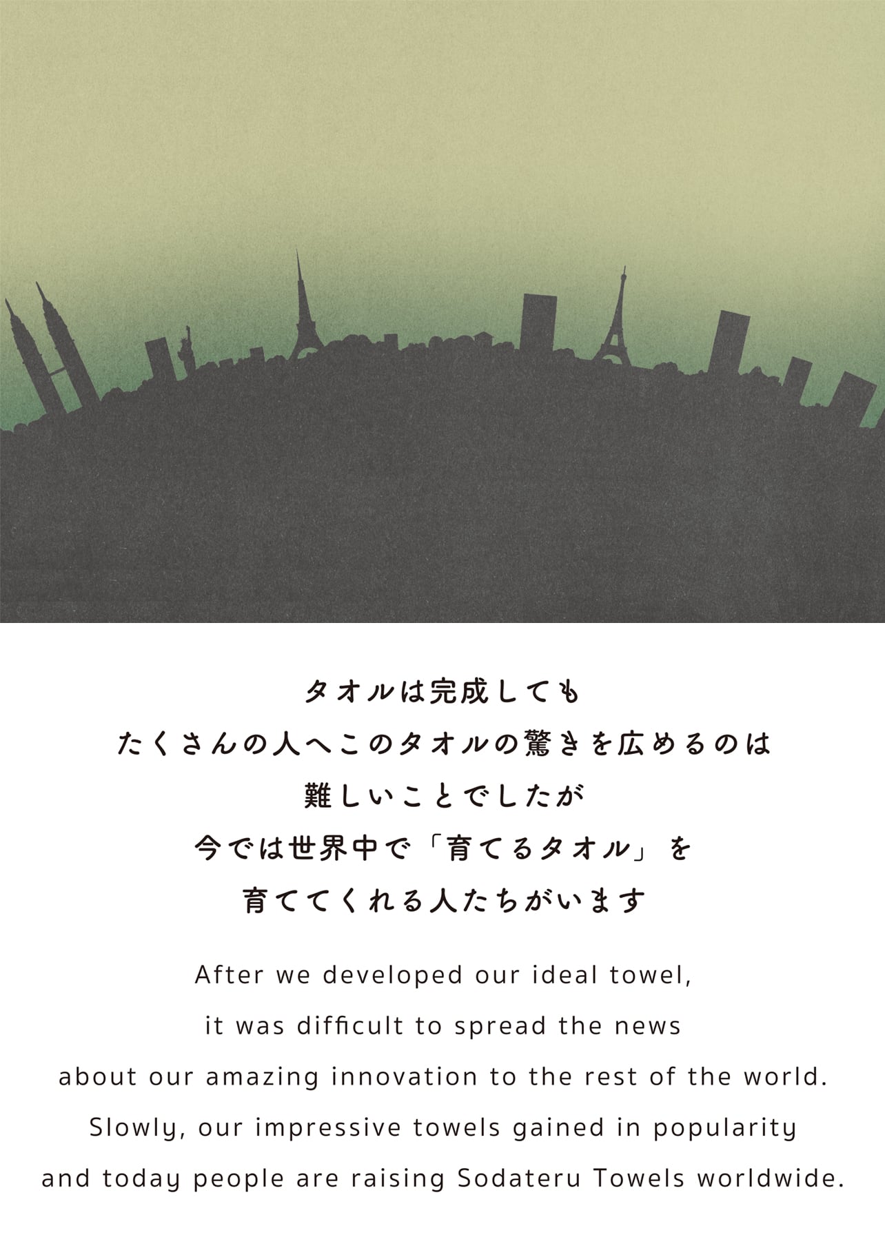 タオルは完成しても たくさんの人へこのタオルの驚きを広めるのは難しいことでしたが 今では世界中で「育てるタオル」を育ててくれる人たちがいます